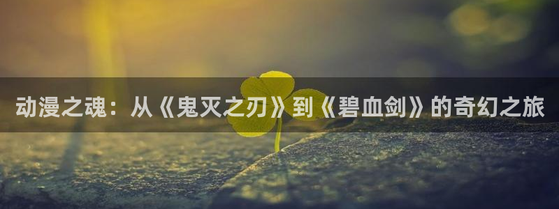 里番动漫网有哪些：动漫之魂：从《鬼灭之刃》到《碧血剑》的奇幻之旅