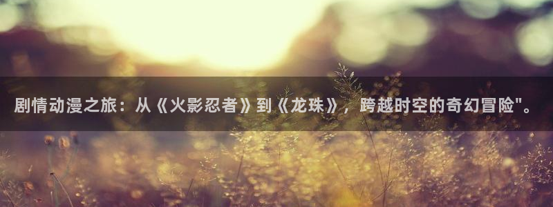 里番动漫18+：剧情动漫之旅：从《火影忍者》到《龙珠》，跨越时空的奇幻冒险\