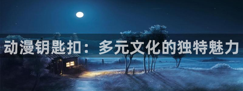 艳母里番动漫：动漫钥匙扣：多元文化的独特魅力